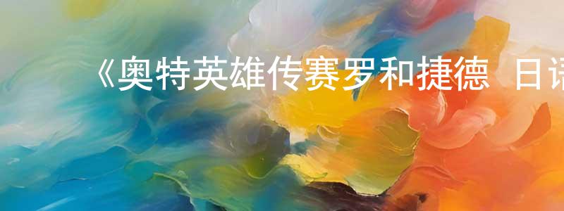 ﻿曹一辉的网络影视资源,﻿《奥特英雄传赛罗和捷德 日语版》详情介绍_奥特英雄传赛罗和捷德 日语版在线观看_奥特英雄传赛罗和捷德 日语版迅雷下载_日漫